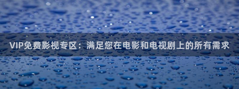 久久亚洲国产视频：VIP免费影视专区：满足您在电影和电视剧上的所有需求