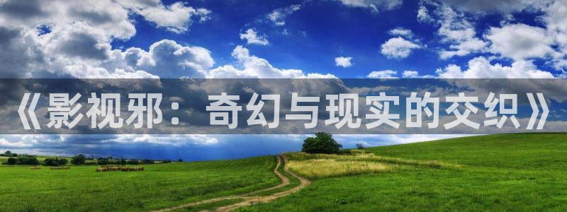 久久国产精品视频网：《影视邪：奇幻与现实的交织》